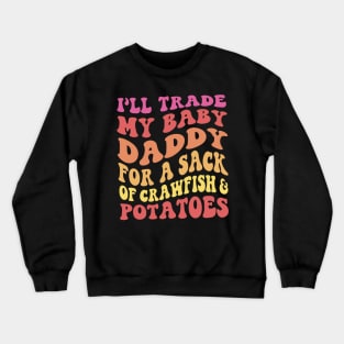 I'll Trade My Baby Daddy For A Sack Of Crawfish & Potatoes Crewneck Sweatshirt